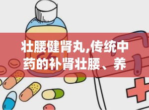 壮腰健肾丸,传统中药的补肾壮腰、养血祛风湿之道