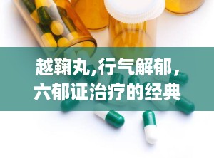 越鞠丸,行气解郁，六郁证治疗的经典方剂