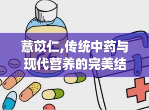 薏苡仁,传统中药与现代营养的完美结合