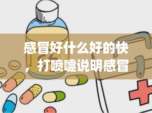 感冒好什么好的快，打喷嚏说明感冒快好了