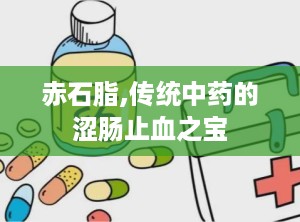 赤石脂,传统中药的涩肠止血之宝