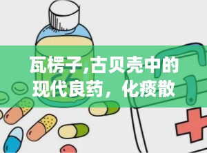 瓦楞子,古贝壳中的现代良药，化痰散结、制酸止痛的神奇功效