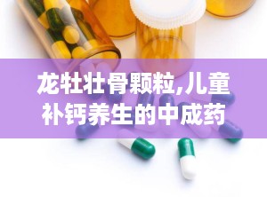 龙牡壮骨颗粒,儿童补钙养生的中成药佳选