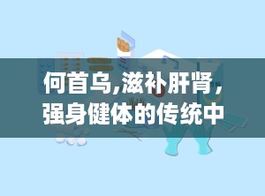 何首乌,滋补肝肾，强身健体的传统中药材