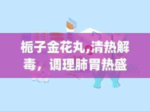 栀子金花丸,清热解毒，调理肺胃热盛的中成药