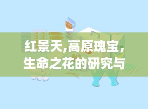 红景天,高原瑰宝，生命之花的研究与利用