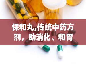 保和丸,传统中药方剂，助消化、和胃止痛的神奇功效