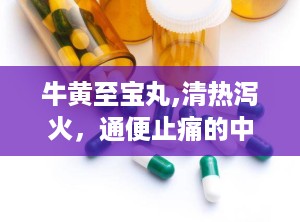 牛黄至宝丸,清热泻火，通便止痛的中成药秘方