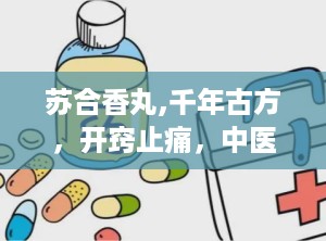 苏合香丸,千年古方，开窍止痛，中医瑰宝的现代应用