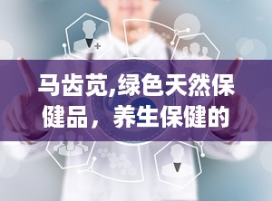 马齿苋,绿色天然保健品，养生保健的绿色之选