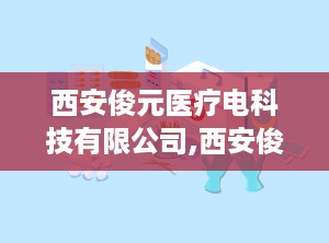 西安俊元医疗电科技有限公司,西安俊元医疗科技有限公司引领医疗器械经营新篇章