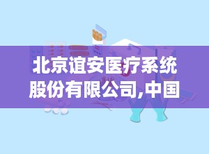 北京谊安医疗系统股份有限公司,中国麻醉与呼吸设备领域的领军企业