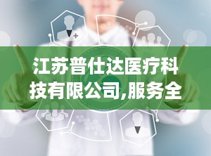 江苏普仕达医疗科技有限公司,服务全球——江苏普仕达医疗科技有限公司引领医疗器械行业新篇章