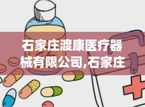 石家庄渡康医疗器械有限公司,石家庄渡康医疗器械有限公司打造高端康复设备新标杆