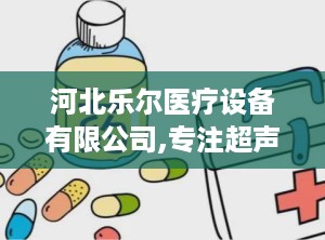 河北乐尔医疗设备有限公司,专注超声理疗设备，服务医疗行业九载