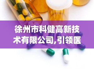 徐州市科健高新技术有限公司,引领医疗设备创新，铸就民族品牌辉煌