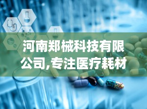 河南郑械科技有限公司,专注医疗耗材，助力健康生活