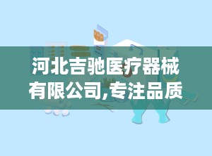 河北吉驰医疗器械有限公司,专注品质，守护健康之路