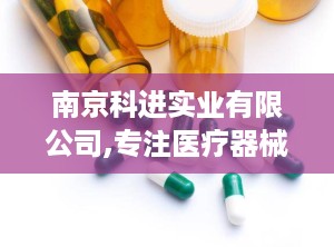 南京科进实业有限公司,专注医疗器械研发，助力健康事业发展的领军企业