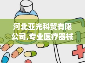 河北亚光科贸有限公司,专业医疗器械与不锈钢制品制造商