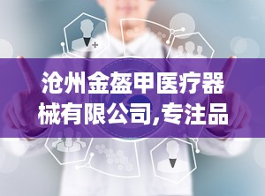 沧州金盔甲医疗器械有限公司,专注品质，守护健康防线