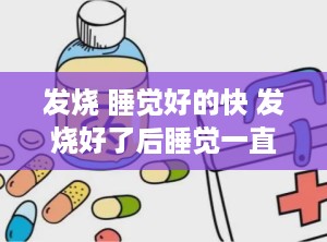 发烧 睡觉好的快 发烧好了后睡觉一直盗汗