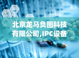 北京龙马负图科技有限公司,IPC设备专业制造商，致力于健康医疗事业的发展”