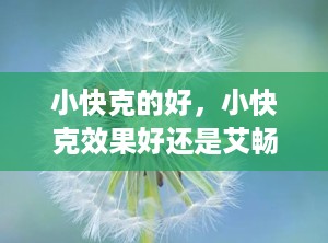 小快克的好，小快克效果好还是艾畅