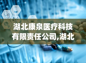 湖北康泉医疗科技有限责任公司,湖北康泉医疗科技有限责任公司引领医疗器械创新发展