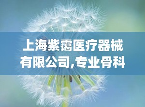 上海紫霭医疗器械有限公司,专业骨科动力工具制造商，助力医疗事业发展”