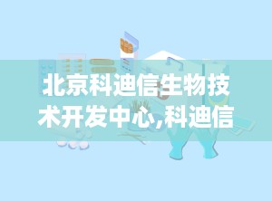 北京科迪信生物技术开发中心,科迪信生物技术引领健康未来”