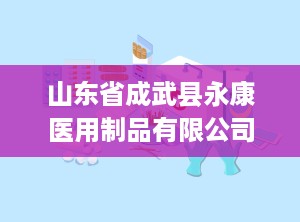 山东省成武县永康医用制品有限公司,品质领航——山东成武县永康医用制品有限公司发展纪实