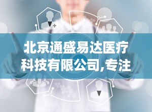 北京通盛易达医疗科技有限公司,专注医疗器械研发与生产，助力健康事业蓬勃发展