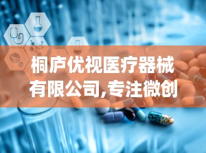 桐庐优视医疗器械有限公司,专注微创手术器械研发与生产，助力医疗行业创新发展