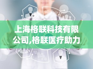 上海格联科技有限公司,格联医疗助力精准医疗迈向新纪元