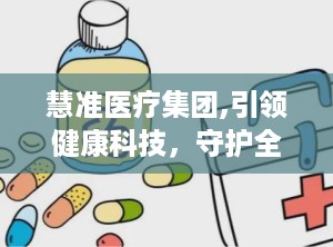 慧准医疗集团,引领健康科技，守护全民健康未来