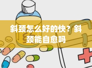 斜颈怎么好的快？斜颈能自愈吗