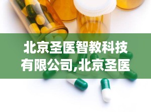 北京圣医智教科技有限公司,北京圣医智教科技有限公司引领行业发展