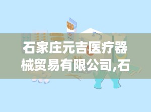 石家庄元吉医疗器械贸易有限公司,石家庄元吉医疗器械贸易有限公司发展概览