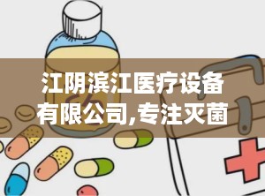 江阴滨江医疗设备有限公司,专注灭菌与医疗设备研发，铸就全球医疗品质先锋