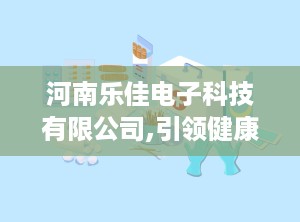 河南乐佳电子科技有限公司,引领健康科技，打造智能体检新标杆