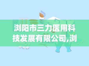 浏阳市三力医用科技发展有限公司,浏阳市三力医用科技发展有限公司引领医疗器械创新之路