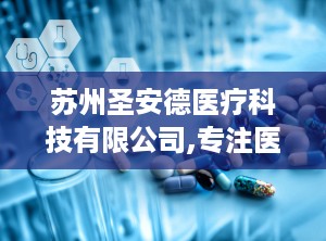 苏州圣安德医疗科技有限公司,专注医疗器械研发与生产，助力健康事业蓬勃发展