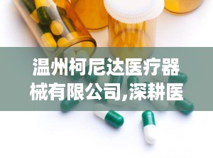 温州柯尼达医疗器械有限公司,深耕医疗器械领域，助力健康中国建设