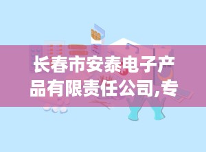 长春市安泰电子产品有限责任公司,专注医疗器械，服务医疗健康领域