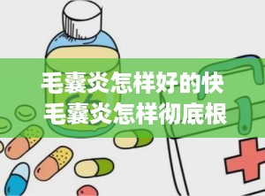 毛囊炎怎样好的快 毛囊炎怎样彻底根治