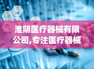 淮阴医疗器械有限公司,专注医疗器械研发与生产，助力全球医疗健康事业