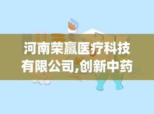 河南荣赢医疗科技有限公司,创新中药外用技术，引领健康生活新篇章”