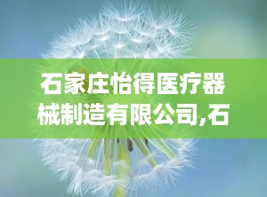 石家庄怡得医疗器械制造有限公司,石家庄怡得引领健康科技发展