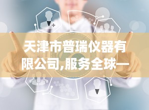 天津市普瑞仪器有限公司,服务全球——天津市普瑞仪器有限公司引领光学仪器行业新篇章